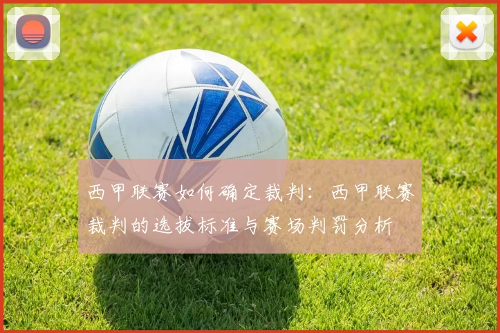 西甲联赛如何确定裁判：西甲联赛裁判的选拔标准与赛场判罚分析