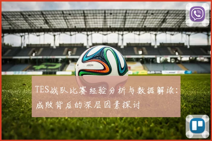 TES战队比赛经验分析与数据解读：成败背后的深层因素探讨