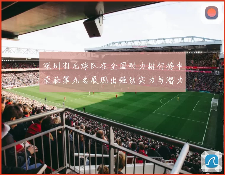 深圳羽毛球队在全国耐力排行榜中荣获第九名展现出强劲实力与潜力