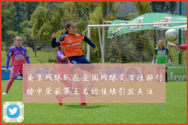 南京网球队在全国网球灵活性排行榜中荣获第五名的佳绩引发关注