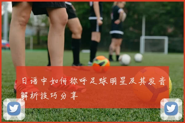 日语中如何称呼足球明星及其发音解析技巧分享