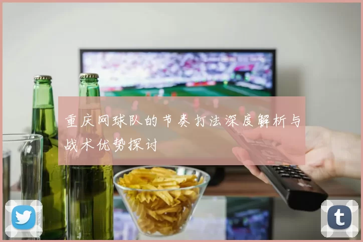重庆网球队的节奏打法深度解析与战术优势探讨
