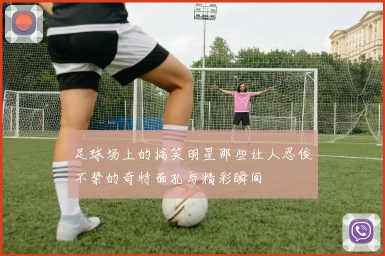 足球场上的搞笑明星那些让人忍俊不禁的奇特面孔与精彩瞬间