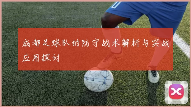 成都足球队的防守战术解析与实战应用探讨