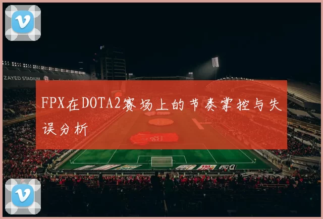 FPX在DOTA2赛场上的节奏掌控与失误分析