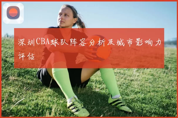 深圳CBA球队阵容分析及城市影响力评估