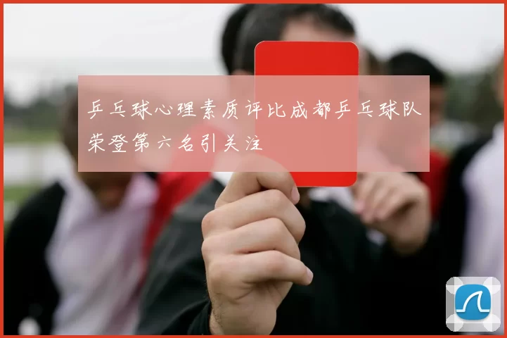 乒乓球心理素质评比成都乒乓球队荣登第六名引关注