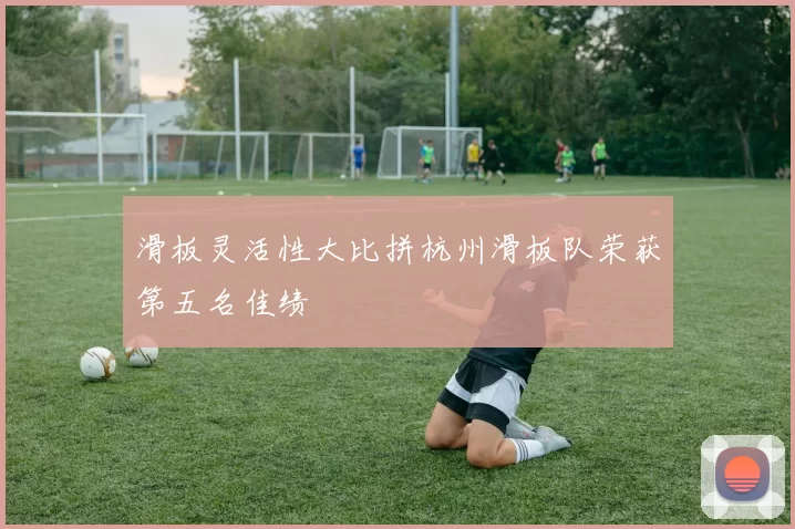 滑板灵活性大比拼杭州滑板队荣获第五名佳绩