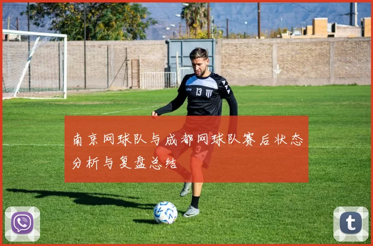 南京网球队与成都网球队赛后状态分析与复盘总结