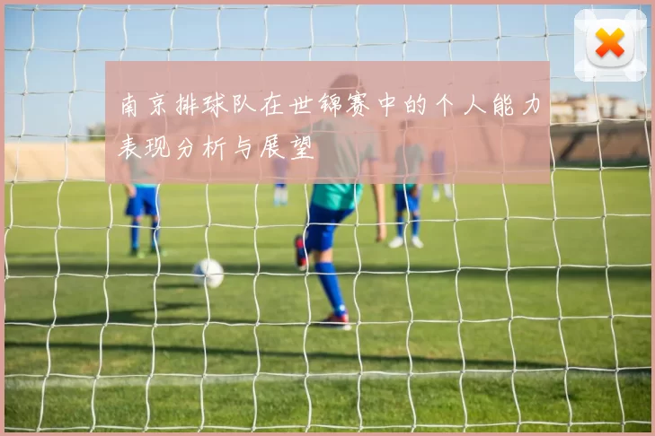 南京排球队在世锦赛中的个人能力表现分析与展望