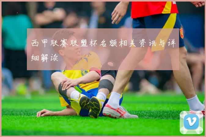 西甲联赛联盟杯名额相关资讯与详细解读