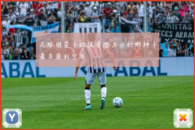 足球明星卡的投资潜力分析哪种卡最具盈利空间