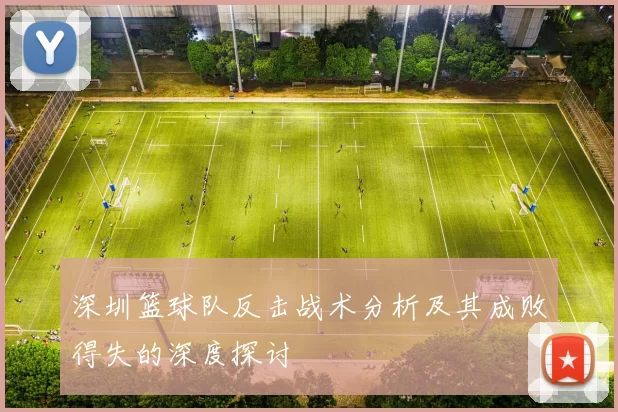 深圳篮球队反击战术分析及其成败得失的深度探讨