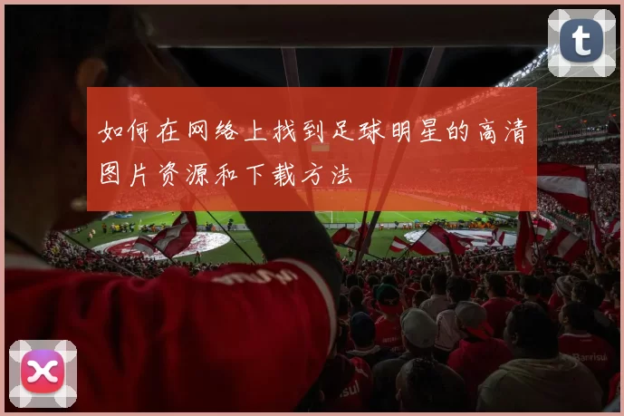 如何在网络上找到足球明星的高清图片资源和下载方法