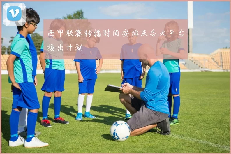 西甲联赛转播时间安排及各大平台播出计划