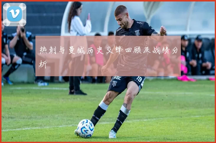 热刺与曼城历史交锋回顾及战绩分析