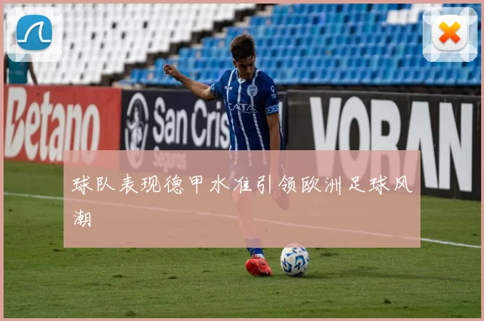 球队表现德甲水准引领欧洲足球风潮