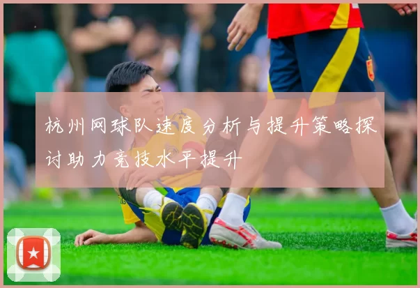 杭州网球队速度分析与提升策略探讨助力竞技水平提升