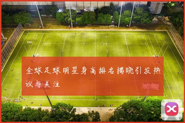 全球足球明星身高排名揭晓引发热议与关注