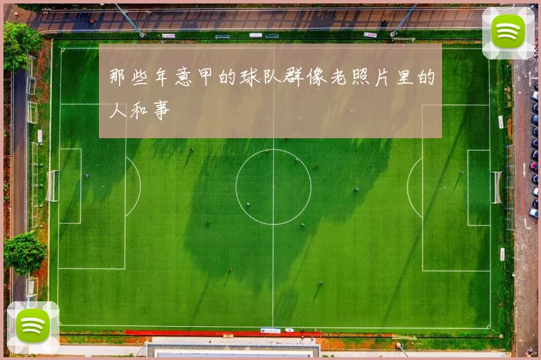 那些年意甲的球队群像老照片里的人和事