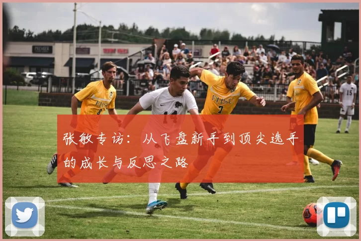 张敏专访：从飞盘新手到顶尖选手的成长与反思之路
