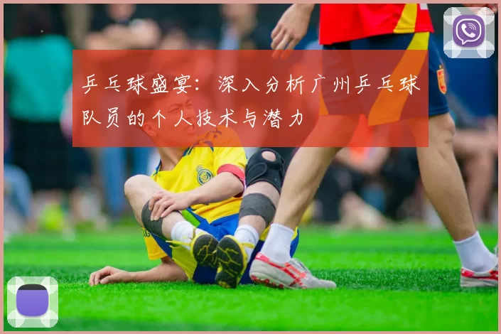 乒乓球盛宴：深入分析广州乒乓球队员的个人技术与潜力