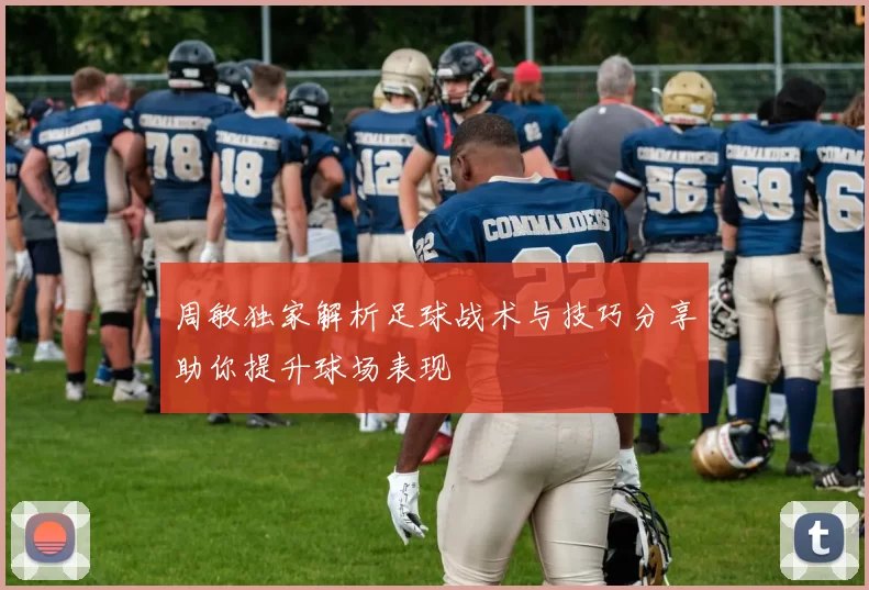 周敏独家解析足球战术与技巧分享助你提升球场表现