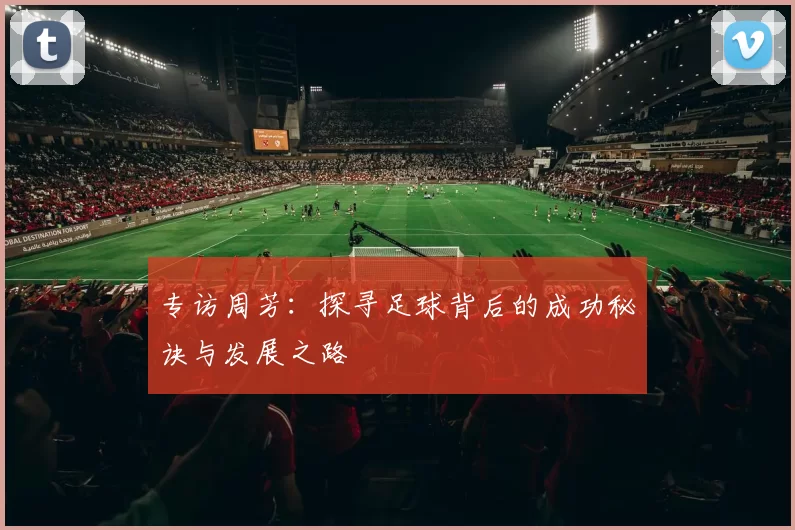 专访周芳：探寻足球背后的成功秘诀与发展之路